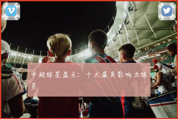 中超球星盘点：十大最具影响力球员