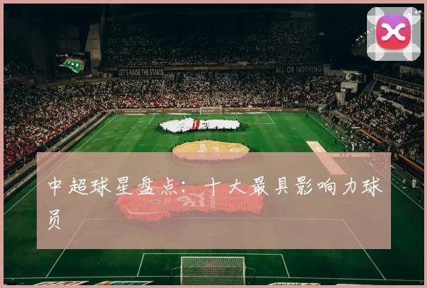 中超球星盘点：十大最具影响力球员