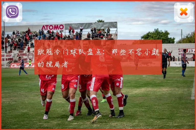欧冠冷门球队盘点：那些不容小觑的搅局者
