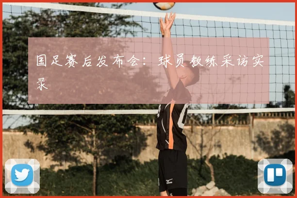 国足赛后发布会:球员教练采访实录