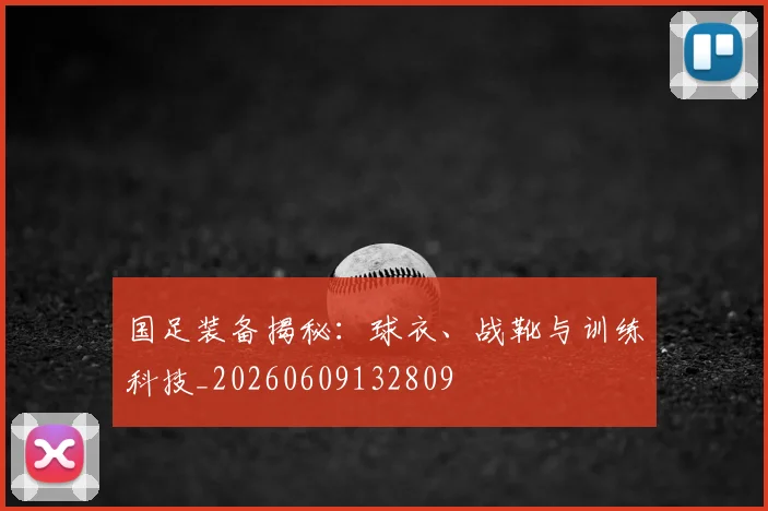 国足装备揭秘:球衣、战靴与训练科技_20260609132809