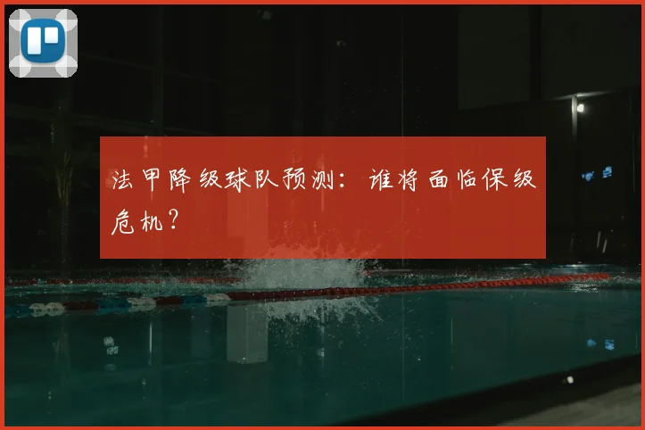 法甲降级球队预测:谁将面临保级危机?