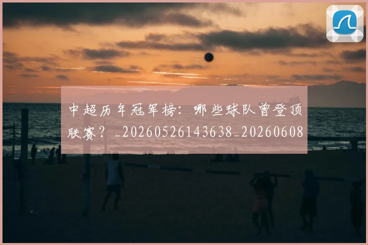 中超历年冠军榜:哪些球队曾登顶联赛?_20260526143638_20260608142458
