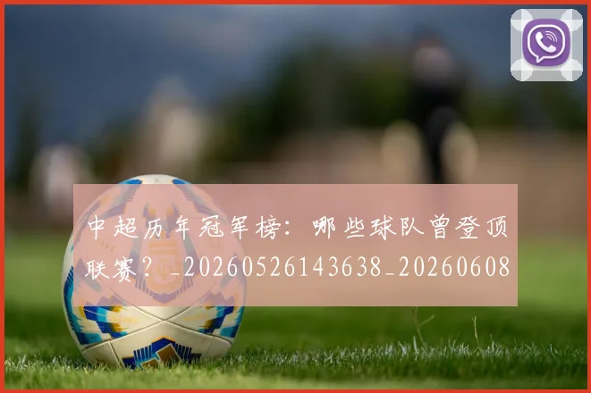 中超历年冠军榜:哪些球队曾登顶联赛?_20260526143638_20260608142458
