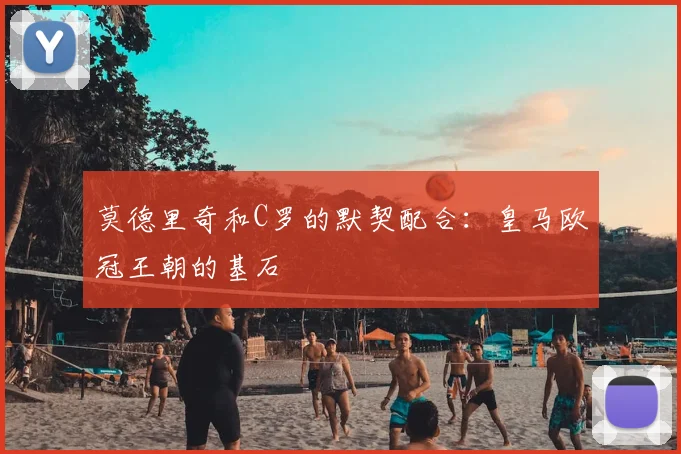 莫德里奇和C罗的默契配合:皇马欧冠王朝的基石