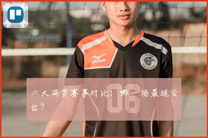 六大满贯赛事对比:哪一场最适合你?