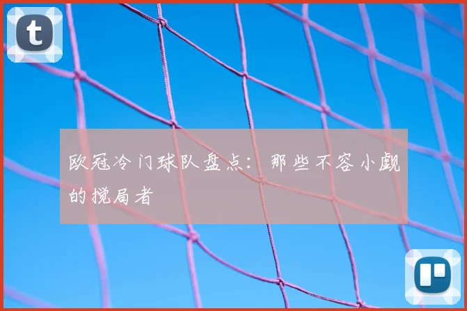 欧冠冷门球队盘点：那些不容小觑的搅局者