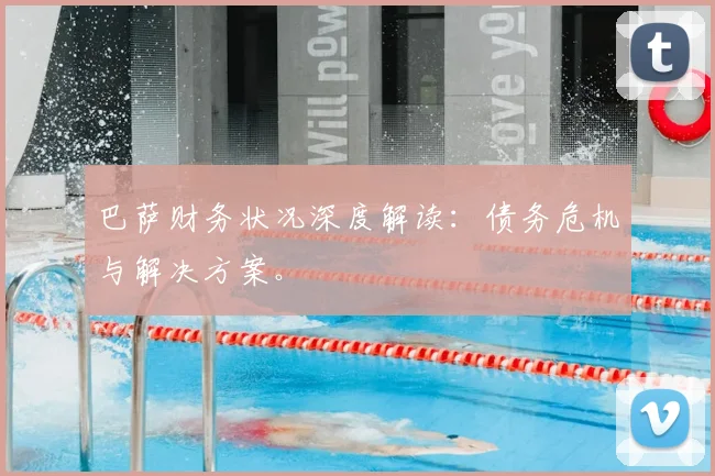 巴萨财务状况深度解读:债务危机与解决方案。