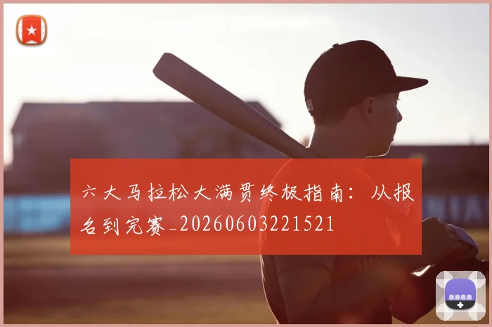 六大马拉松大满贯终极指南:从报名到完赛_20260603221521